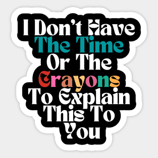 FUNNY SARCASM I Don't Have The Time Or The Crayons To Explain This To You Sticker